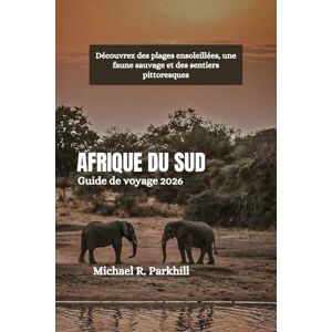 Parkhill, Michael R. AFRIQUE DU SUD Guide de voyage 2026: Découvrez des plages ensoleillées, une faune sauvage et des sentiers pittoresques Parkhill, Michael R. AFRIQUE DU SUD Guide de voyage 2026: Découvrez des plages ensoleillées, une faune sauvage et des sentiers pittoresques