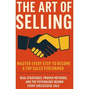 Giglio, Alessandro The Art of Selling: Master Every Step to Become a Top Sales Performer: Real Strategies, Proven Methods, and the Psychology Behind Every Successful Sale Giglio, Alessandro The Art of Selling: Master Every Step to Become a Top Sales Performer: Real Strategies, Proven Methods, and the Psychology Behind Every Successful Sale