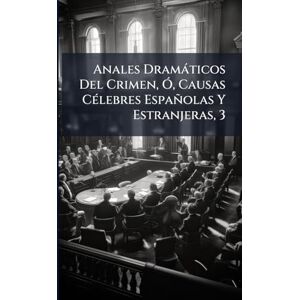 Anonymous Anales Dramàticos Del Crimen, Ã", Causas CÃ(c)lebres Españolas Y Estranjeras, 3 Anonymous Anales Dramàticos Del Crimen, Ã", Causas CÃ(c)lebres Españolas Y Estranjeras, 3