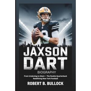 B. Bullock, Robert JAXSON DART BIOGRAPHY: From Underdog To Giant: The Rookie Quarterback Redefining New York Football B. Bullock, Robert JAXSON DART BIOGRAPHY: From Underdog To Giant: The Rookie Quarterback Redefining New York Football