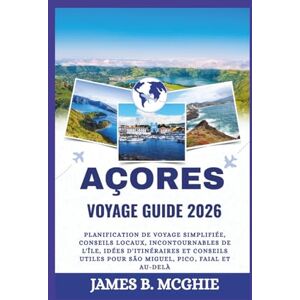 McGhie, James B. AÇORES VOYAGE GUIDE 2026: Planification de voyage simplifiée, conseils locaux, incontournables de l'île, idées d'itinéraires et conseils utiles pour São Miguel, Pico, Faial et au-delà McGhie, James B. AÇORES VOYAGE GUIDE 2026: Planification de voyage simplifiée, conseils locaux, incontournables de l'île, idées d'itinéraires et conseils utiles pour São Miguel, Pico, Faial et au-delà