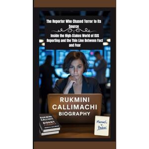 V. Baker, Manuel Rukmini Callimachi Biography: The Reporter Who Chased Terror to Its Source Inside the High-Stakes World of ISIS Reporting and the Thin Line Between Fact and Fear V. Baker, Manuel Rukmini Callimachi Biography: The Reporter Who Chased Terror to Its Source Inside the High-Stakes World of ISIS Reporting and the Thin Line Between Fact and Fear