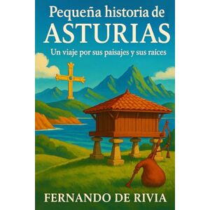 Rivia, Fernando De Pequeña historia de Asturias: Un viaje por sus paisajes y sus raíces Rivia, Fernando De Pequeña historia de Asturias: Un viaje por sus paisajes y sus raíces