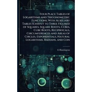 Huntington, E 1874-1952 Four Place Tables of Logarithms and Trigonometric Functions, With Auxiliary Tables (chiefly to Three Figures) of Squares, Square Roots, Cubes, Cube ... Natural Logarithms, Radians, and Con Huntington, E 1874-1952 Four Place Tables of Logarithms and Trigonometric Functions, With Auxiliary Tables (chiefly to Three Figures) of Squares, Square Roots, Cubes, Cube ... Natural Logarithms, Radians, and Con