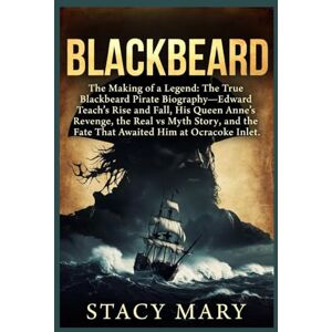Mary, Stacy BLACKBEARD: The Making of a Legend: The True Blackbeard Pirate Biography—Edward Teach’s Rise and Fall, His Queen Anne’s Revenge, the Real vs Myth Story, and the Fate That Awaited Him at Ocracoke Inlet Mary, Stacy BLACKBEARD: The Making of a Legend: The True Blackbeard Pirate Biography—Edward Teach’s Rise and Fall, His Queen Anne’s Revenge, the Real vs Myth Story, and the Fate That Awaited Him at Ocracoke Inlet