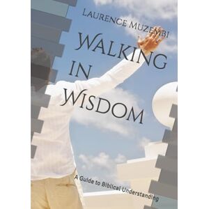 Muzembi Th.D., Laurence Walking in Wisdom: A Guide to Biblical Understanding Muzembi Th.D., Laurence Walking in Wisdom: A Guide to Biblical Understanding