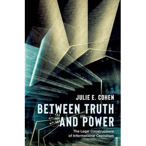 Cohen, Julie E. Between Truth and Power: The Legal Constructions of Informational Capitalism Cohen, Julie E. Between Truth and Power: The Legal Constructions of Informational Capitalism