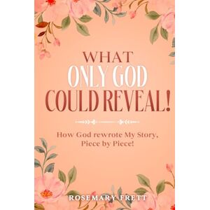 Frett, Rosemary WHAT ONLY GOD COULD REVEAL: How God Rewrote My Story, Piece by Piece Frett, Rosemary WHAT ONLY GOD COULD REVEAL: How God Rewrote My Story, Piece by Piece