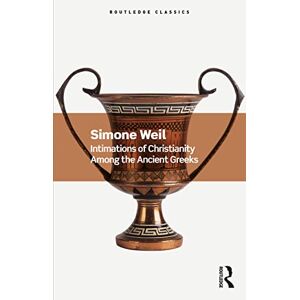Weil, Simone Intimations of Christianity Among the Ancient Greeks (Routledge Classics) Weil, Simone Intimations of Christianity Among the Ancient Greeks (Routledge Classics)