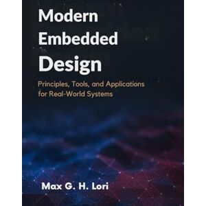 Lori, Max G. H. Modern Embedded Design: Principles, Tools, and Applications for Real-World Systems Lori, Max G. H. Modern Embedded Design: Principles, Tools, and Applications for Real-World Systems