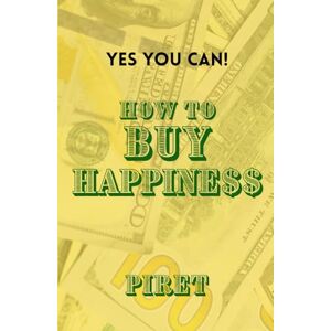 J, Piret How to Buy Happiness: Yes You Can! J, Piret How to Buy Happiness: Yes You Can!