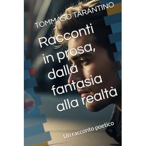 TARANTINO, TOMMASO TOM Racconti in prosa, dalla fantasia alla realtà: Un racconto poetico TARANTINO, TOMMASO TOM Racconti in prosa, dalla fantasia alla realtà: Un racconto poetico