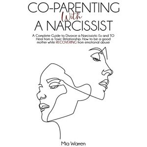 Warren, Mia Co-Parenting with a Narcissist: A Complete Guide to Divorce a Narcissistic Ex and to Heal from a Toxic Relationship. How to be a good mother while RECOVERING from emotional abuse Warren, Mia Co-Parenting with a Narcissist: A Complete Guide to Divorce a Narcissistic Ex and to Heal from a Toxic Relationship. How to be a good mother while RECOVERING from emotional abuse