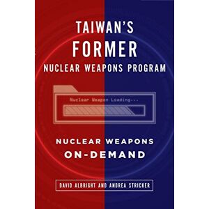 Albright, David Taiwan's Former Nuclear Weapons Program: Nuclear Weapons On-Demand Albright, David Taiwan's Former Nuclear Weapons Program: Nuclear Weapons On-Demand