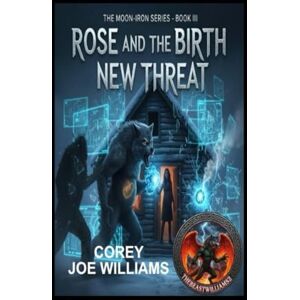 williams, corey Rose and the Birth of New Threat: THE MOON-IRON SERIES BOOK III: 3 williams, corey Rose and the Birth of New Threat: THE MOON-IRON SERIES BOOK III: 3