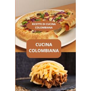 AHOLOUKPE, Herve CUCINA COLOMBIANA: RICETTE DI CUCINA COLOMBIANA Sapori della Colombia Specialità colombiane AHOLOUKPE, Herve CUCINA COLOMBIANA: RICETTE DI CUCINA COLOMBIANA Sapori della Colombia Specialità colombiane