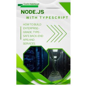 Halstead, Corin Node.js with TypeScript: How to Build Enterprise-Grade, Type-Safe Back- End APIs and Services Halstead, Corin Node.js with TypeScript: How to Build Enterprise-Grade, Type-Safe Back- End APIs and Services