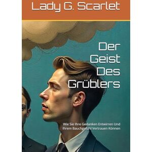 Scarlet, Lady G. Der Geist Des Grüblers: Wie Sie Ihre Gedanken Entwirren Und Ihrem Bauchgefühl Vertrauen Können Scarlet, Lady G. Der Geist Des Grüblers: Wie Sie Ihre Gedanken Entwirren Und Ihrem Bauchgefühl Vertrauen Können
