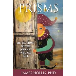 Hollis, James Prisms: Reflections on This Journey We Call Life Hollis, James Prisms: Reflections on This Journey We Call Life