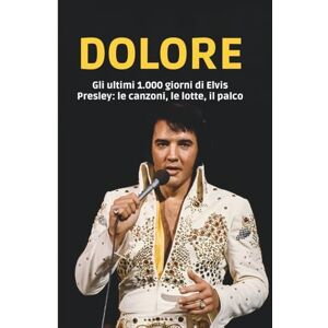 C. Reed, Logan DOLORE: Gli ultimi 1.000 giorni di Elvis Presley: le canzoni, le lotte, il palco C. Reed, Logan DOLORE: Gli ultimi 1.000 giorni di Elvis Presley: le canzoni, le lotte, il palco