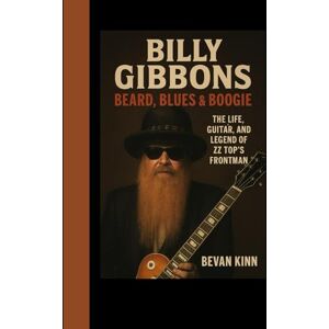 KINN, BEVAN Billy Gibbons: Beard, Blues & Boogie: The Life, Guitar, and Legend of ZZ Top’s Frontman KINN, BEVAN Billy Gibbons: Beard, Blues & Boogie: The Life, Guitar, and Legend of ZZ Top’s Frontman