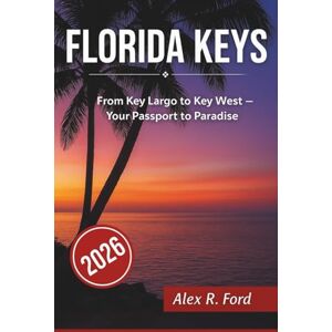 Ford, Alex R. Florida Keys Travel Guide 2026: From Key Largo to Key West – Your Passport to Paradise Ford, Alex R. Florida Keys Travel Guide 2026: From Key Largo to Key West – Your Passport to Paradise