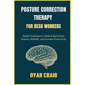 CRAIG, OYAR POSTURE CORRECTION THERAPY FOR DESK WORKERS: Simple Techniques to Reduce Back Strain, Enhance Mobility, and Increase Productivity CRAIG, OYAR POSTURE CORRECTION THERAPY FOR DESK WORKERS: Simple Techniques to Reduce Back Strain, Enhance Mobility, and Increase Productivity