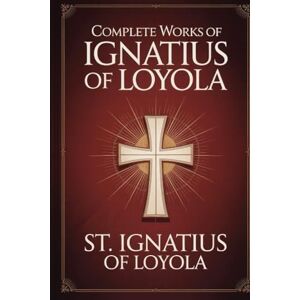 St. Ignatius of Loyola Complete Works of Ignatius of Loyola: Reminiscences, Spiritual Exercises & Spiritual Diary (Grapevine Press) St. Ignatius of Loyola Complete Works of Ignatius of Loyola: Reminiscences, Spiritual Exercises & Spiritual Diary (Grapevine Press)
