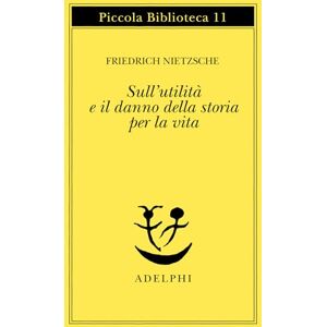 Nietzsche, Friedrich Sull'utilità e il danno della storia per la vita Nietzsche, Friedrich Sull'utilità e il danno della storia per la vita