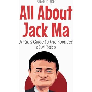 Rukh, Shah All About Jack Ma: A Kid's Guide to the Founder of Alibaba: 83 (Knowledge Books for Kids) Rukh, Shah All About Jack Ma: A Kid's Guide to the Founder of Alibaba: 83 (Knowledge Books for Kids)