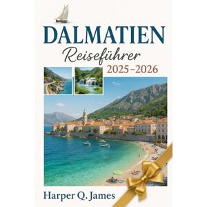 James, Harper Q. DALMATIEN Reiseführer 2025-2026: Erkunden Sie Split, Dubrovnik, Zadar, Šibenik, Trogir, Hvar, Korčula, Brač und Vis mit Stränden, Geschichte, Essen, Wein und Insidertipps James, Harper Q. DALMATIEN Reiseführer 2025-2026: Erkunden Sie Split, Dubrovnik, Zadar, Šibenik, Trogir, Hvar, Korčula, Brač und Vis mit Stränden, Geschichte, Essen, Wein und Insidertipps