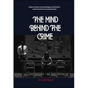 Poland, Dr. Annie THE MIND BEHIND THE CRIME: A Beginner's Guide to Forensic Psychology, Criminal Behavior, and the Intersection of Law and Mental Health Poland, Dr. Annie THE MIND BEHIND THE CRIME: A Beginner's Guide to Forensic Psychology, Criminal Behavior, and the Intersection of Law and Mental Health
