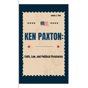 J. Park, James KEN PAXTON:: Faith, Law, and Political Firestorms J. Park, James KEN PAXTON:: Faith, Law, and Political Firestorms