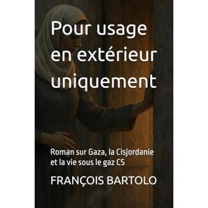 BARTOLO, FRANÇOIS Pour usage en extérieur uniquement: Roman sur Gaza, la Cisjordanie et la vie sous le gaz CS BARTOLO, FRANÇOIS Pour usage en extérieur uniquement: Roman sur Gaza, la Cisjordanie et la vie sous le gaz CS