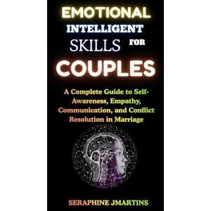 JMARTINS, SERAPHINE Emotional Intelligence Skills for Couples: A Complete Guide to Self-Awareness, Empathy, Communication, and Conflict Resolution in Marriage JMARTINS, SERAPHINE Emotional Intelligence Skills for Couples: A Complete Guide to Self-Awareness, Empathy, Communication, and Conflict Resolution in Marriage