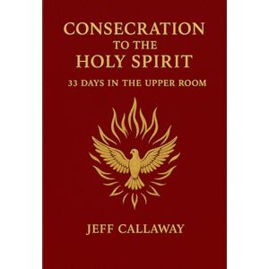 Callaway Consecration to the Holy Spirit: 33 Days in the Upper Room Callaway Consecration to the Holy Spirit: 33 Days in the Upper Room