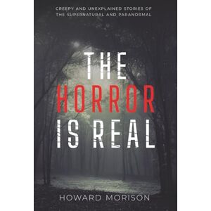 Morison, Howard The Horror is Real: Creepy and Unexplained Stories of the Supernatural and Paranormal Morison, Howard The Horror is Real: Creepy and Unexplained Stories of the Supernatural and Paranormal