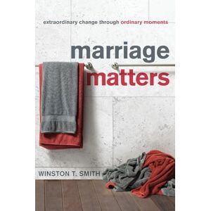 Smith, Winston T. Marriage Matters: Extraordinary Change through Ordinary Moments Smith, Winston T. Marriage Matters: Extraordinary Change through Ordinary Moments