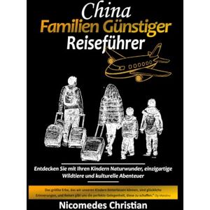 Christian, Nicomedes CHINA FAMILIEN GÜNSTIGER REISEFÜHRER: Entdecken Sie mit Ihren Kindern Chinas Naturwunder, die einzigartige Tierwelt und kulturelle Abenteuer Christian, Nicomedes CHINA FAMILIEN GÜNSTIGER REISEFÜHRER: Entdecken Sie mit Ihren Kindern Chinas Naturwunder, die einzigartige Tierwelt und kulturelle Abenteuer