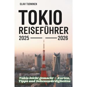 TUOMINEN, OLAVI TOKIO REISEFÜHRER 2025-2026: Tokio leicht gemacht – Karten, Tipps und Sehenswürdigkeiten TUOMINEN, OLAVI TOKIO REISEFÜHRER 2025-2026: Tokio leicht gemacht – Karten, Tipps und Sehenswürdigkeiten