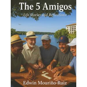 MOURIÑO–RUIZ, EDWIN THE 5 AMIGOS: LIFE STORIES AND REFLECTIONS MOURIÑO–RUIZ, EDWIN THE 5 AMIGOS: LIFE STORIES AND REFLECTIONS