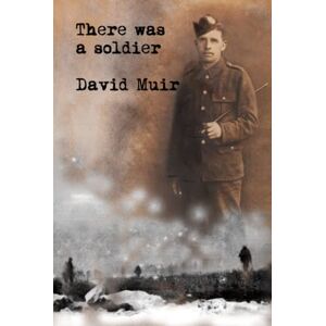Muir, David There was a soldier: Based on true events, the remarkable story of a Scottish soldier in the Great War Muir, David There was a soldier: Based on true events, the remarkable story of a Scottish soldier in the Great War
