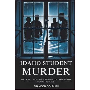 Colburn, Brandon Idaho Student Murder: The Untold Story Of Four Lives Lost And The Man Behind The Blade Colburn, Brandon Idaho Student Murder: The Untold Story Of Four Lives Lost And The Man Behind The Blade