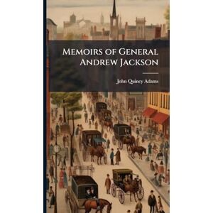 Adams, John Quincy Memoirs of General Andrew Jackson Adams, John Quincy Memoirs of General Andrew Jackson
