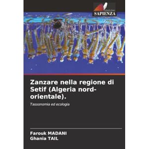 Madani, Farouk Zanzare nella regione di Setif (Algeria nord-orientale).: Tassonomia ed ecologia Madani, Farouk Zanzare nella regione di Setif (Algeria nord-orientale).: Tassonomia ed ecologia