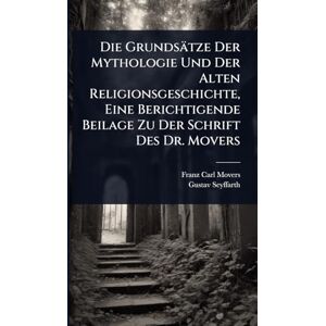 Movers, Franz Carl Die Grundsätze Der Mythologie Und Der Alten Religionsgeschichte, Eine Berichtigende Beilage Zu Der Schrift Des Dr. Movers Movers, Franz Carl Die Grundsätze Der Mythologie Und Der Alten Religionsgeschichte, Eine Berichtigende Beilage Zu Der Schrift Des Dr. Movers