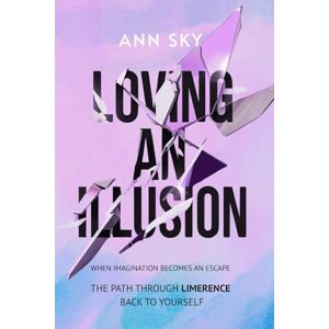Sky, Ann Loving An Illusion: The Path Through Limerence Back to Yourself Sky, Ann Loving An Illusion: The Path Through Limerence Back to Yourself