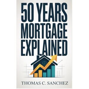 C. Sanchez, Thomas 50 YEAR MORTGAGES EXPLAINED: A Deep Dive into the Pros, Cons, Hidden Risks, and Long-Term Implications of Ultra-LongTerm Mortgages. C. Sanchez, Thomas 50 YEAR MORTGAGES EXPLAINED: A Deep Dive into the Pros, Cons, Hidden Risks, and Long-Term Implications of Ultra-LongTerm Mortgages.