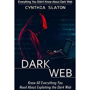 Slaton, Cynthia Dark Web: Everything You Didn't Know About Dark Web (Know All Everything You Need About Exploiting the Dark Web) Slaton, Cynthia Dark Web: Everything You Didn't Know About Dark Web (Know All Everything You Need About Exploiting the Dark Web)