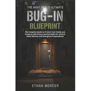 Mercer, Ethan The Navy SEAL’s Ultimate Bug-In Blueprint: The Complete Guide to Protect Your Family and Property with Proven Survival Skills for Tactical Home Defense and Emergency Preparedness Mercer, Ethan The Navy SEAL’s Ultimate Bug-In Blueprint: The Complete Guide to Protect Your Family and Property with Proven Survival Skills for Tactical Home Defense and Emergency Preparedness